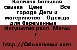 Копилка большая свинка › Цена ­ 300 - Все города Дети и материнство » Одежда для беременных   . Ингушетия респ.,Магас г.